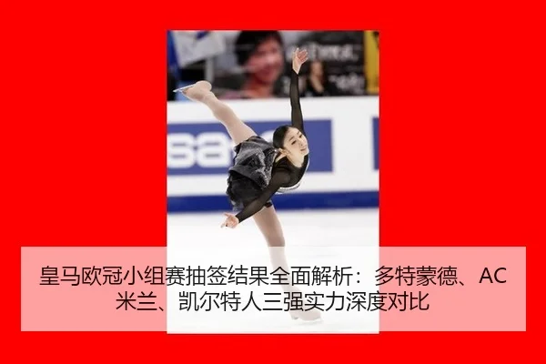 皇马欧冠小组赛抽签结果全面解析：多特蒙德、AC米兰、凯尔特人三强实力深度对比